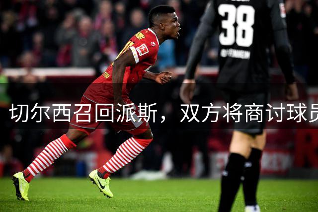 切尔西召回派斯，双方将商讨球员未来
