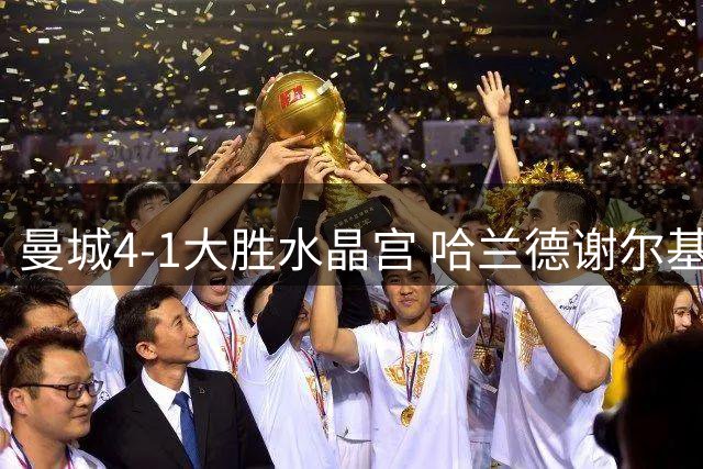 曼城4-1大胜水晶宫 哈兰德谢尔基双双破门福登送助攻