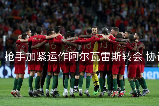 枪手加紧运作阿尔瓦雷斯转会 协议细节含巴萨回购条款